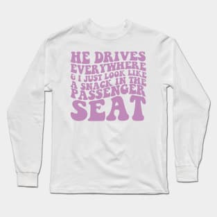 He Drives Everywhere & I Just Look Like A Snack In The Passenger Seat,  Passenger Seat Princess, Unisex Long Sleeve T-Shirt